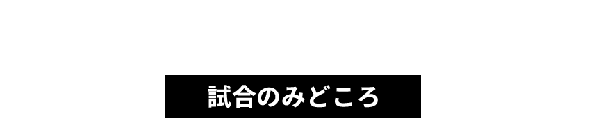 試合の見どころ